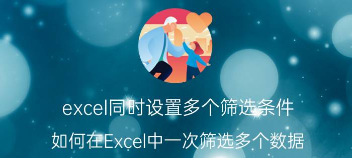 excel同时设置多个筛选条件 如何在Excel中一次筛选多个数据？